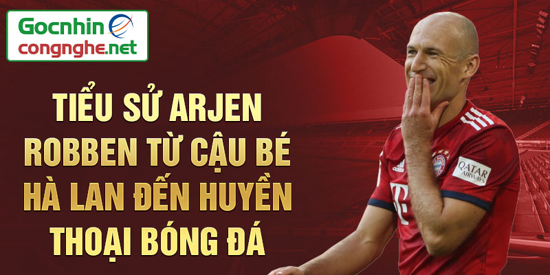 Tiểu sử arjen robben từ cậu bé hà lan đến huyền thoại bóng đá