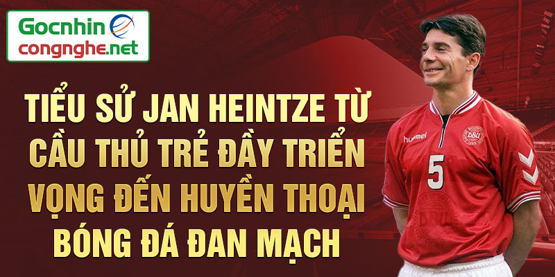 Tiểu sử jan heintze từ cầu thủ trẻ đầy triển vọng đến huyền thoại bóng đá đan mạch