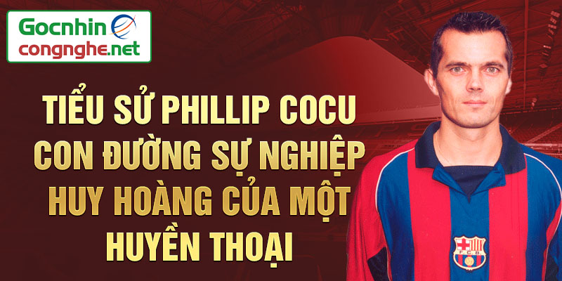 Tiểu sử phillip cocu con đường sự nghiệp huy hoàng của một huyền thoại