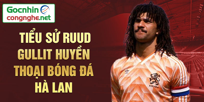 Tiểu sử ruud gullit huyền thoại bóng đá hà lan