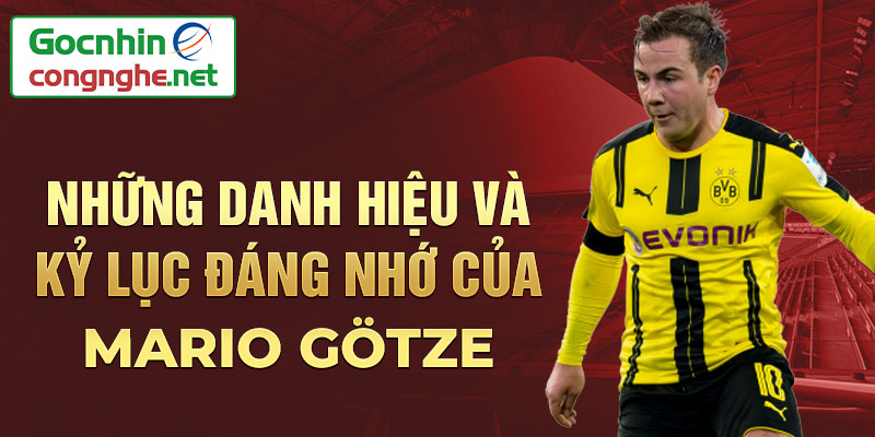 Những danh hiệu và kỷ lục đáng nhớ của Mario Götze