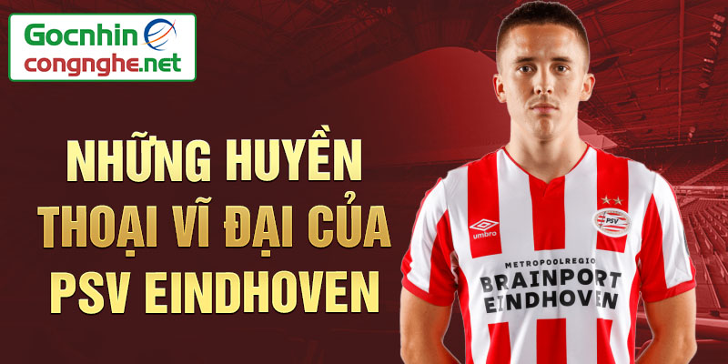 Những huyền thoại vĩ đại của PSV Eindhoven