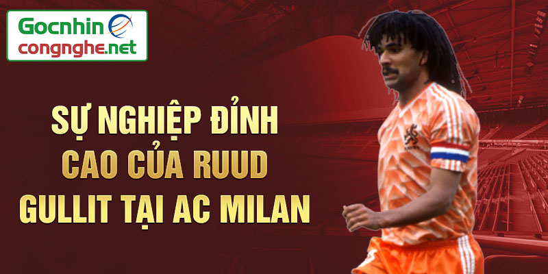 Sự nghiệp đỉnh cao của Ruud Gullit tại AC Milan