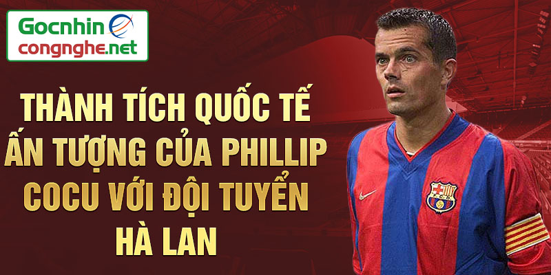 Thành tích quốc tế ấn tượng của Phillip Cocu với Đội tuyển Hà Lan