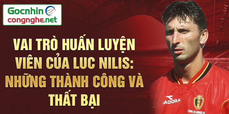 Vai trò Huấn luyện viên của Luc Nilis: Những thành công và thất bại