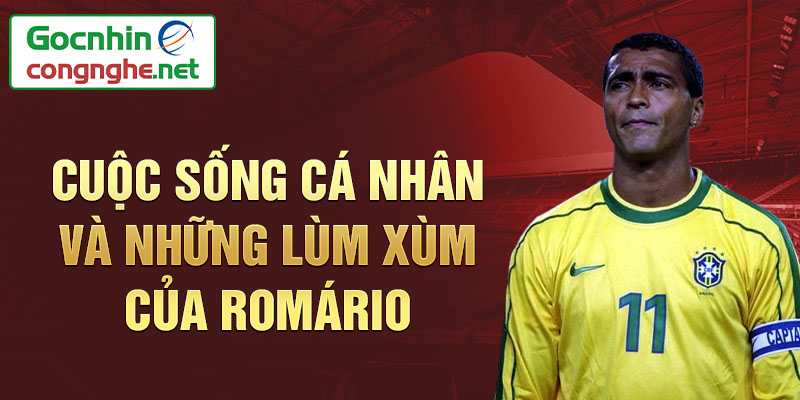 Cuộc sống cá nhân và những lùm xùm của Romário