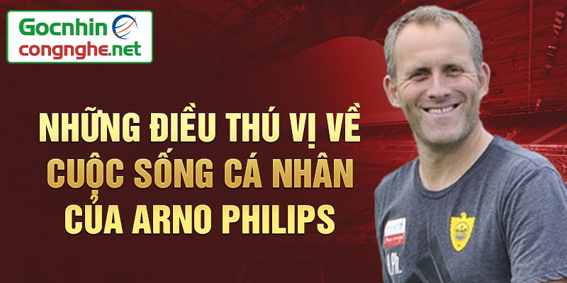 Những điều thú vị về cuộc sống cá nhân của Arno Philips