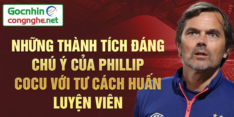 Những thành tích đáng chú ý của Phillip Cocu với tư cách huấn luyện viên