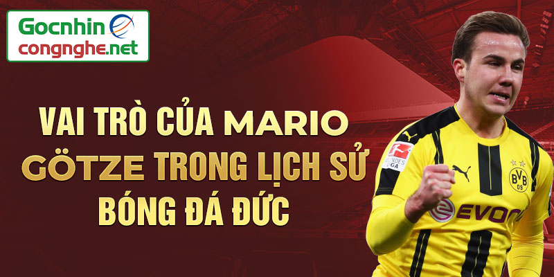 Vai trò của Mario Götze trong lịch sử bóng đá Đức