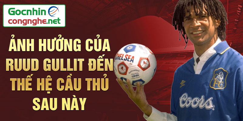 Ảnh hưởng của Ruud Gullit đến thế hệ cầu thủ sau này