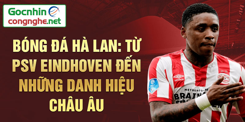 Bóng đá Hà Lan: Từ PSV Eindhoven đến những danh hiệu châu Âu