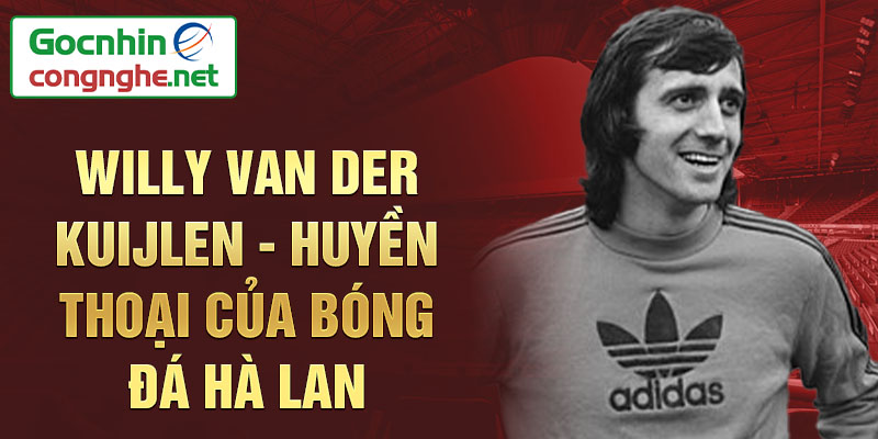 Willy van der Kuijlen - Huyền thoại của bóng đá Hà Lan