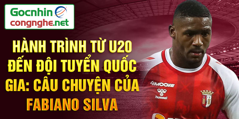 Hành trình từ u20 đến đội tuyển quốc gia: câu chuyện của fabiano silva