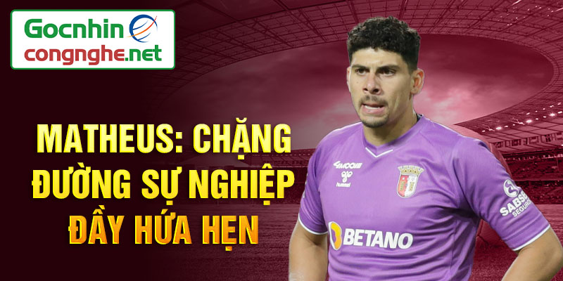 Matheus: chặng đường sự nghiệp đầy hứa hẹn