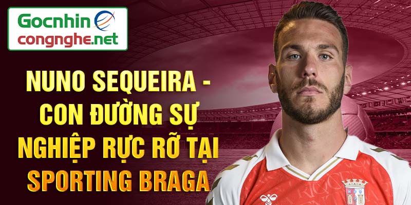 Nuno sequeira - con đường sự nghiệp rực rỡ tại sporting braga