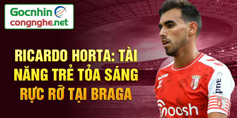 Ricardo horta: tài năng trẻ tỏa sáng rực rỡ tại braga