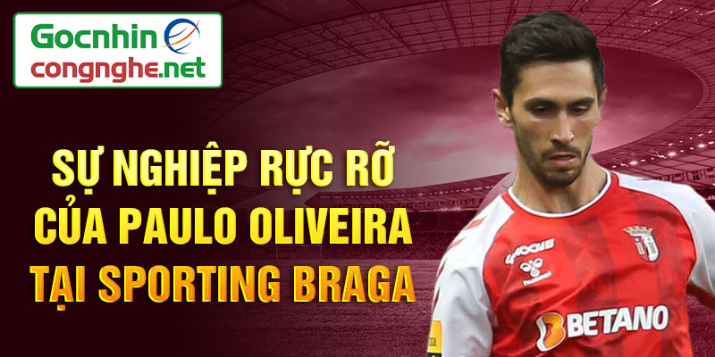 Sự nghiệp rực rỡ của paulo oliveira tại sporting braga