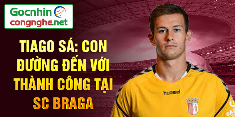 Tiago sá: con đường đến với thành công tại sc braga