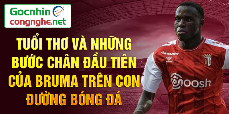 Tuổi thơ và những bước chân đầu tiên của bruma trên con đường bóng đá