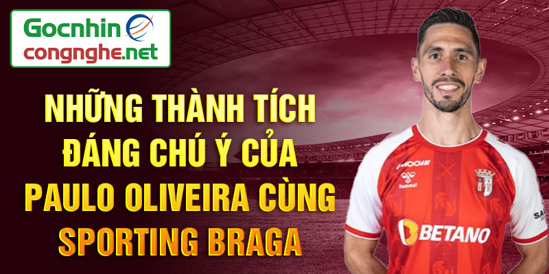 Những thành tích đáng chú ý của Paulo Oliveira cùng Sporting Braga