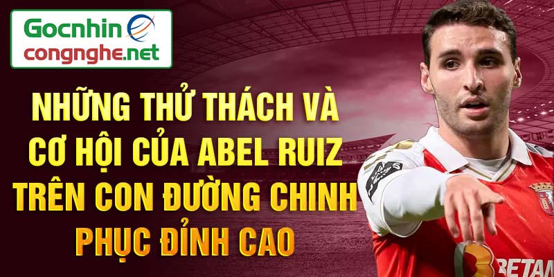 Những thử thách và cơ hội của Abel Ruiz trên con đường chinh phục đỉnh cao