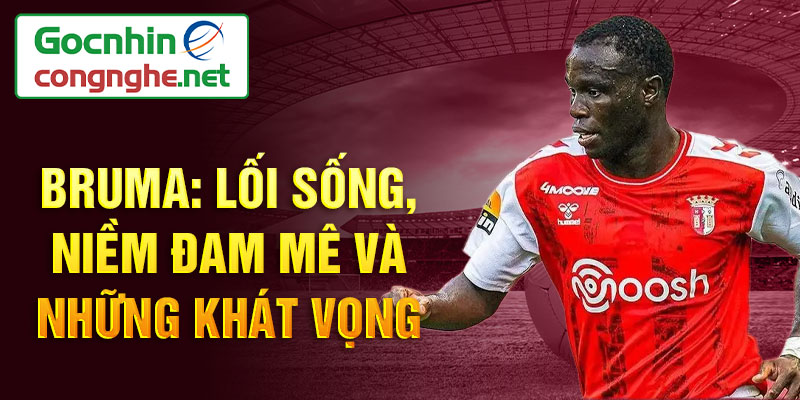 Bruma: Lối sống, niềm đam mê và những khát vọng