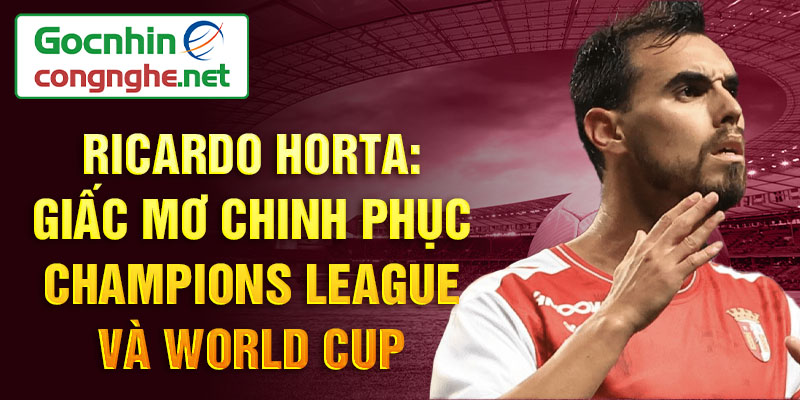 Ricardo Horta: Giấc mơ chinh phục Champions League và World Cup