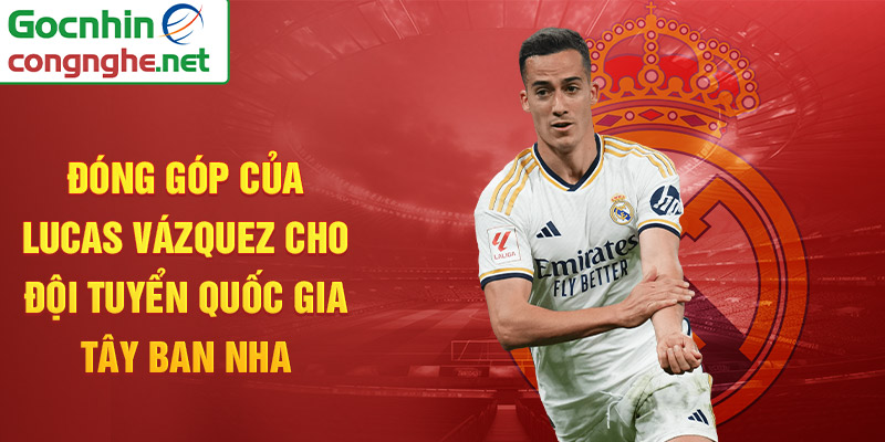 Đóng góp của Lucas Vázquez cho đội tuyển quốc gia Tây Ban Nha